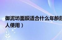 御泥坊面膜适合什么年龄段用（御泥坊的面膜适合多少岁的人使用）