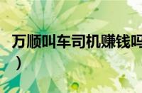 万顺叫车司机赚钱吗（万顺叫车司机收入多少）