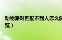 动物派对匹配不到人怎么解决（派对匹配不到人解决方案一览）