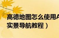 高德地图怎么使用AR导航（高德地图开启ar实景导航教程）