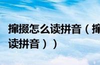 撺掇怎么读拼音（撺掇读音是什么（撺掇怎么读拼音））