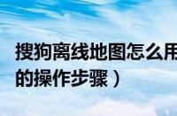 搜狗离线地图怎么用（搜狗导航下载离线地图的操作步骤）