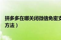 拼多多在哪关闭微信免密支付（拼多多关闭微信免密支付的方法）