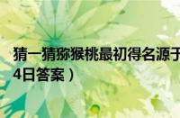 猜一猜猕猴桃最初得名源于哪个国家（支付宝蚂蚁庄园8月24日答案）