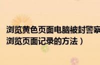 浏览黄色页面电脑被封警察要求罚款（wps2008中查看最近浏览页面记录的方法）