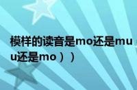 模样的读音是mo还是mu（模样拼音怎么读（模样拼音是mu还是mo））