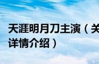 天涯明月刀主演（关于天涯明月刀主演的基本详情介绍）