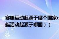 赛艇运动起源于哪个国家city（赛艇运动起源于哪个国（赛艇活动起源于哪国））