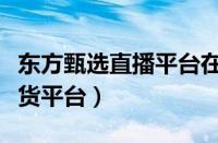 东方甄选直播平台在哪里（新东方在线直播带货平台）