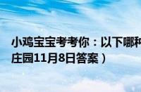小鸡宝宝考考你：以下哪种动物的嗅觉更厉害（支付宝蚂蚁庄园11月8日答案）