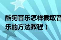 酷狗音乐怎样截取音乐片段（酷狗音乐截取音乐的方法教程）