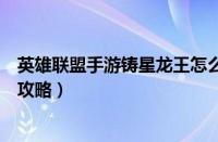 英雄联盟手游铸星龙王怎么玩（英雄联盟手游铸星龙王玩法攻略）