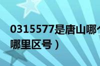 0315577是唐山哪个区电话（0315是唐山市哪里区号）