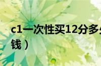 c1一次性买12分多少钱（黄牛处理12分多少钱）
