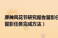 原神风花节研究报告留影任务怎么做（原神风花节研究报告留影任务完成方法）