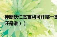 神断狄仁杰吉利可汗哪一集死的（吉利可汗是谁（小约翰可汗是谁））