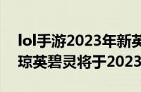 lol手游2023年新英雄（《DOTA2》新英雄琼英碧灵将于2023年上线）
