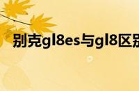 别克gl8es与gl8区别（gl8商旅和es区别）