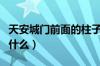 天安城门前面的柱子（天安城门旁边的柱子叫什么）