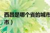 西昌是哪个省的城市（西昌是哪个省属于哪个市）