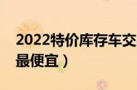 2022特价库存车交易网推荐（哪里买库存车最便宜）