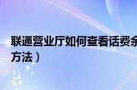 联通营业厅如何查看话费余额（联通营业厅查看话费余额的方法）