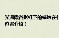 光遇霞谷彩虹下的蜡烛在什么地方（光遇霞谷彩虹下的蜡烛位置介绍）
