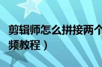 剪辑师怎么拼接两个视频（剪辑师拼接两个视频教程）