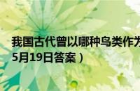 我国古代曾以哪种鸟类作为婚娶时的聘礼（支付宝蚂蚁庄园5月19日答案）
