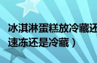 冰淇淋蛋糕放冷藏还是冷冻（冰激凌蛋糕放在速冻还是冷藏）