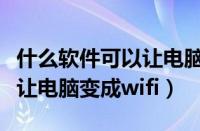 什么软件可以让电脑变成热点（什么软件可以让电脑变成wifi）