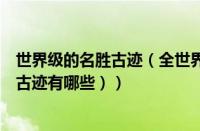 世界级的名胜古迹（全世界八大名胜古迹（世界上四大名胜古迹有哪些））