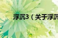 浮沉3（关于浮沉3的基本详情介绍）