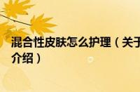 混合性皮肤怎么护理（关于混合性皮肤怎么护理的基本详情介绍）