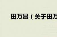 田万昌（关于田万昌的基本详情介绍）