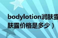bodylotion润肤露怎么样（bodylotion润肤露价格是多少）