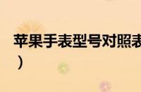 苹果手表型号对照表（applewatch型号大全）