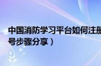 中国消防学习平台如何注册账号（中国消防学习平台注册账号步骤分享）