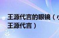 王源代言的眼镜（小米9宣传海报正式公开：王源代言）
