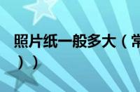 照片纸一般多大（常规照片纸的尺寸是多少（））
