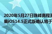 2020年5月27日珠峰高程测量首次使用我国自主研发的（苹果iOS14.5正式版确认将于4月27日凌晨1点推送）