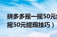 拼多多摇一摇50元红包在哪里（拼多多摇一摇50元提现技巧）