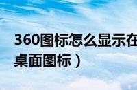 360图标怎么显示在桌面（360浏览器怎么放桌面图标）