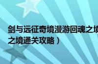 剑与远征奇境漫游回魂之境怎么过（剑与远征奇境漫游回魂之境通关攻略）
