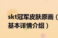 skt冠军皮肤原画（关于skt冠军皮肤原画的基本详情介绍）