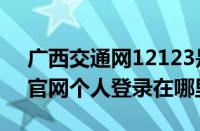 广西交通网12123是什么（广西交管12123官网个人登录在哪里）