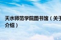 天水师范学院图书馆（关于天水师范学院图书馆的基本详情介绍）