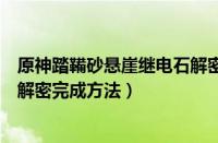 原神踏鞴砂悬崖继电石解密怎么做（原神踏鞴砂悬崖继电石解密完成方法）