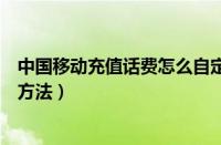 中国移动充值话费怎么自定义（中国移动自定义充值话费的方法）