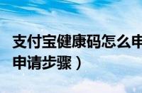 支付宝健康码怎么申请绿码（支付宝健康绿码申请步骤）